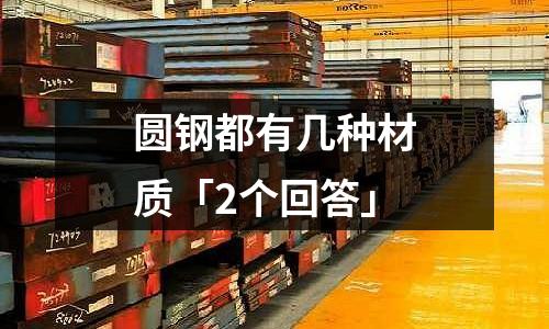 圆钢都有几种材质「2个回答」