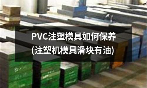 PVC注塑模具如何保养(注塑机模具滑块有油)