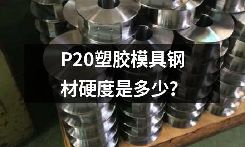 P20塑胶模具钢材硬度是多少?