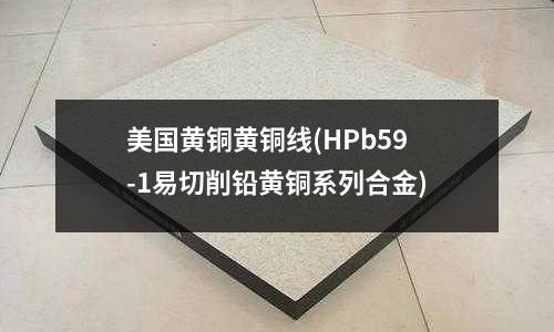 美国黄铜黄铜线(HPb59-1易切削铅黄铜系列合金)