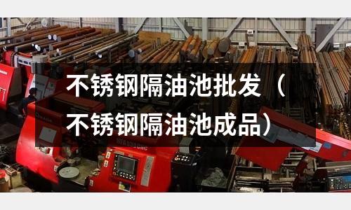 不锈钢隔油池批发(不锈钢隔油池成品)