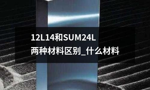 12L14和SUM24L两种材料区别_什么材料