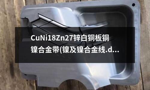CuNi18Zn27锌白铜板铜镍合金带(镍及镍合金线.doc)