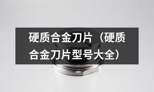 硬质合金刀片(硬质合金刀片型号大全)