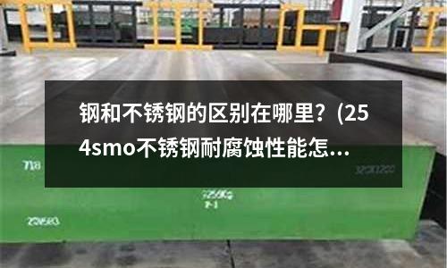 钢和不锈钢的区别在哪里?(254smo不锈钢耐腐蚀性能怎么样?)
