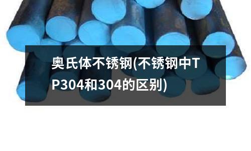 奥氏体不锈钢(不锈钢中TP304和304的区别)