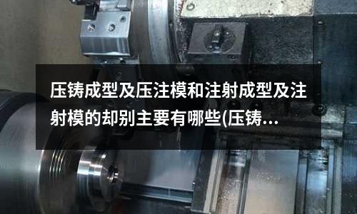 压铸成型及压注模和注射成型及注射模的却别主要有哪些(压铸模具几个常见问题及对策)