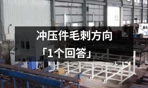 冲压件毛刺方向「1个回答」