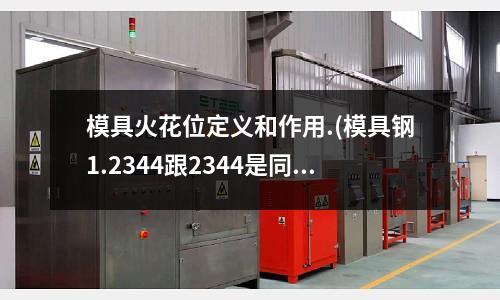 模具火花位定义和作用.(模具钢1.2344跟2344是同一型号吗)