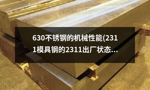 630不锈钢的机械性能(2311模具钢的2311出厂状态)
