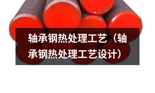 轴承钢热处理工艺(轴承钢热处理工艺设计)