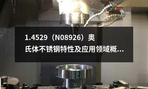 1.4529(N08926)奥氏体不锈钢特性及应用领域概述
