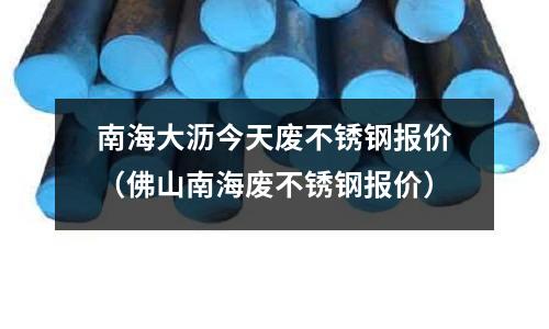 南海大沥今天废不锈钢报价(佛山南海废不锈钢报价)