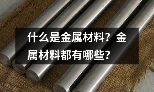 什么是金属材料?金属材料都有哪些?