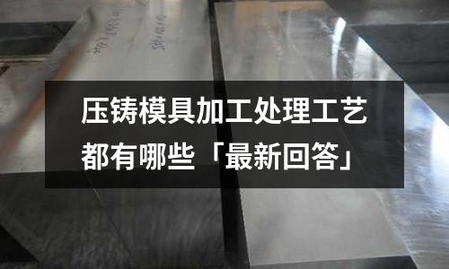 压铸模具加工处理工艺都有哪些「最新回答」