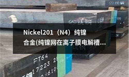 Nickel201(N4)纯镍合金(纯镍网在离子膜电解槽电极网应用)
