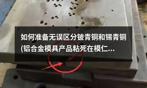 如何准备无误区分铍青铜和锡青铜(铝合金模具产品粘死在模仁里用什么去除)