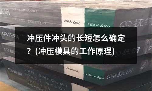 冲压件冲头的长短怎么确定?(冲压模具的工作原理)