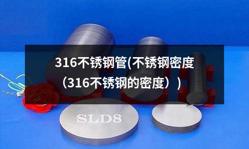 316不锈钢管(不锈钢密度(316不锈钢的密度))