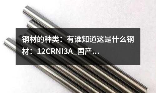 钢材的种类:有谁知道这是什么钢材:12CRNI3A_国产硬度