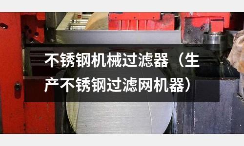 不锈钢机械过滤器(生产不锈钢过滤网机器)