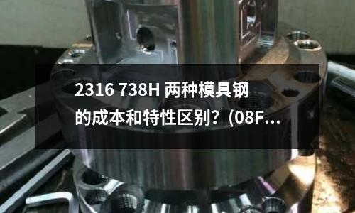 2316 738H 两种模具钢的成本和特性区别?(08F钢什么钢?)