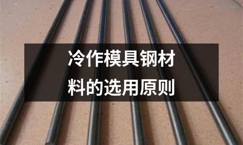 冷作模具钢材料的选用原则