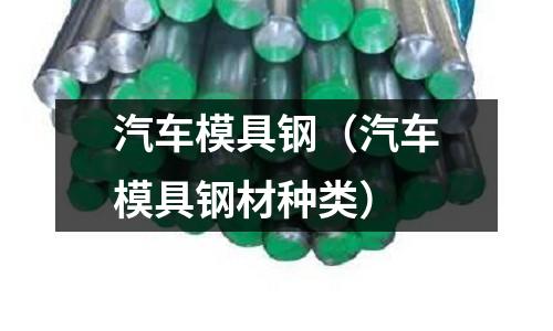 汽车模具钢(汽车模具钢材种类)
