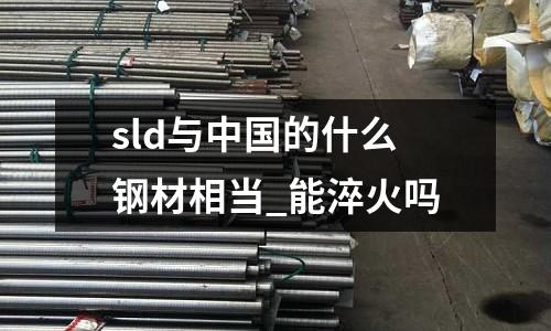 sld与中国的什么钢材相当_能淬火吗