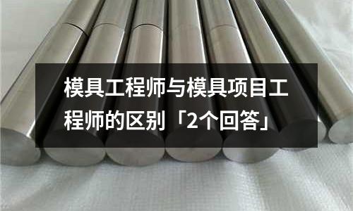 模具工程师与模具项目工程师的区别「2个回答」