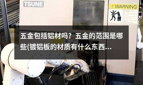五金包括铝材吗?五金的范围是哪些(镀铝板的材质有什么东西可以让它松开?)