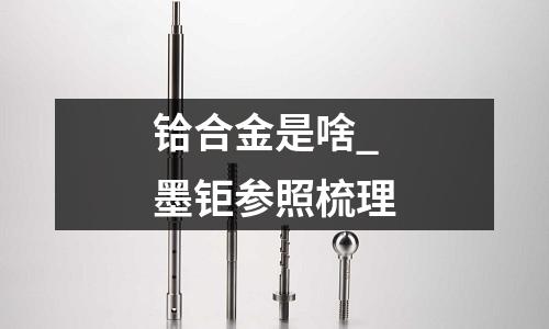 铪合金是啥_墨钜参照梳理