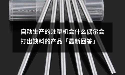 自动生产的注塑机会什么偶尔会打出缺料的产品「最新回答」