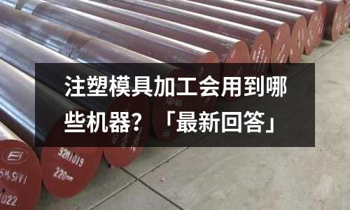 注塑模具加工会用到哪些机器?「最新回答」