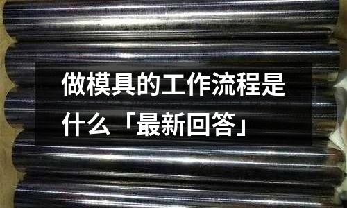 做模具的工作流程是什么「最新回答」