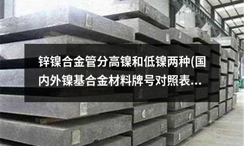 锌镍合金管分高镍和低镍两种(国内外镍基合金材料牌号对照表.doc)