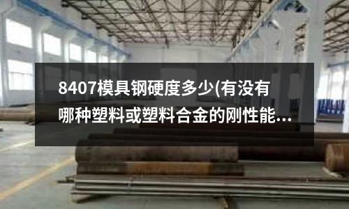 8407模具钢硬度多少(有没有哪种塑料或塑料合金的刚性能达到铝合金的水平)
