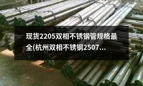 现货2205双相不锈钢管规格最全(杭州双相不锈钢2507价格)