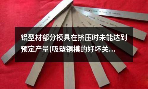 铝型材部分模具在挤压时未能达到预定产量(吸塑铜模的好坏关键在哪)