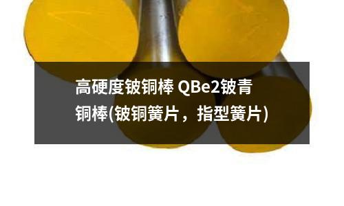 高硬度铍铜棒 QBe2铍青铜棒(铍铜簧片,指型簧片)