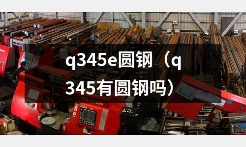 q345e圆钢(q345有圆钢吗)