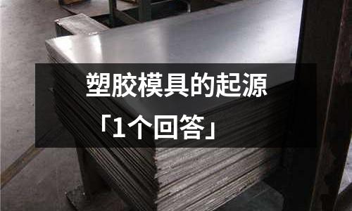 塑胶模具的起源「1个回答」