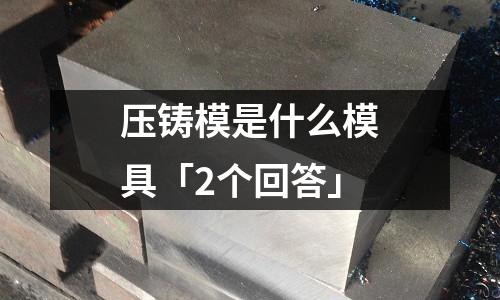 压铸模是什么模具「2个回答」