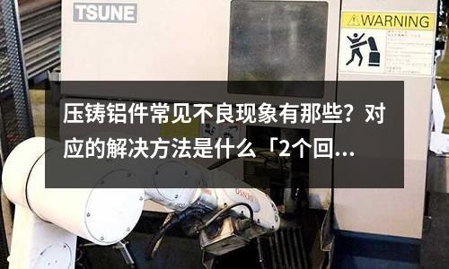 压铸铝件常见不良现象有那些?对应的解决方法是什么「2个回答」