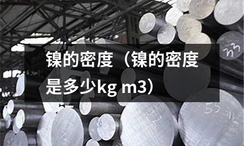 镍的密度(镍的密度是多少kg m3)