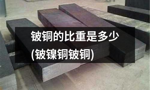 铍铜的比重是多少(铍镍铜铍铜)