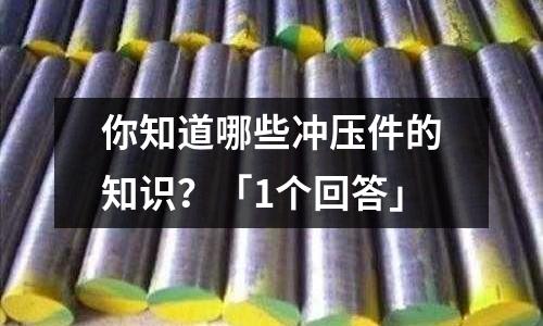 你知道哪些冲压件的知识?「1个回答」
