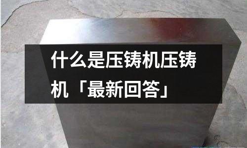 什么是压铸机压铸机「最新回答」