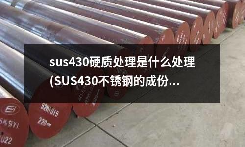 sus430硬质处理是什么处理(SUS430不锈钢的成份及特性)