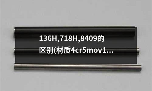 136H,718H,8409的区别(材质4cr5mov1si和h13一样吗)